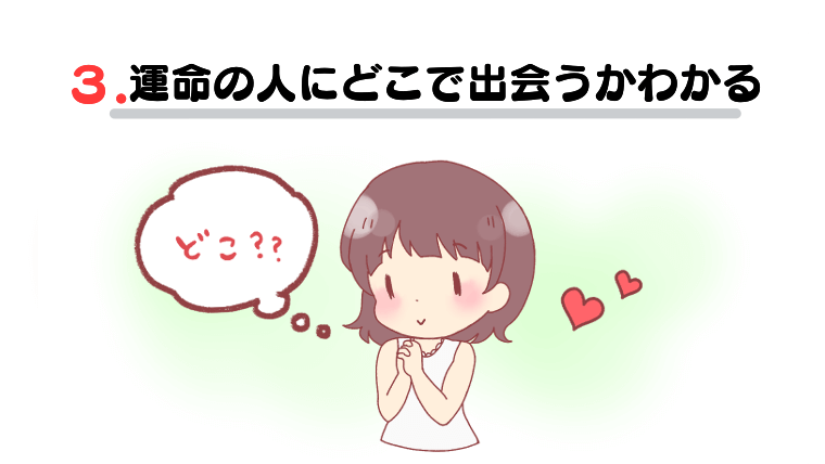 ③運命の人にどこで出会うかわかる