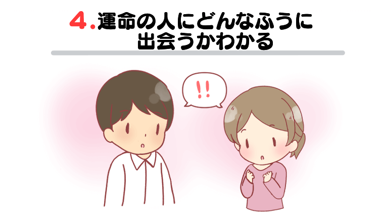 ④運命の人にどんなふうに出会うかわかる