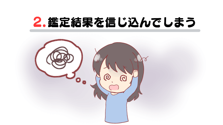 ②鑑定結果を信じ込んでしまう