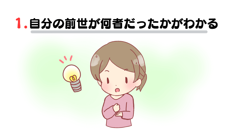 ①自分の前世が何者だったかがわかる