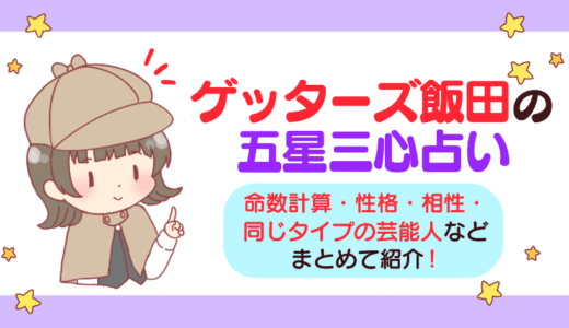 ゲッターズ飯田の五星三心占い｜命数計算・性格・相性・同じタイプの芸能人などまとめて紹介！