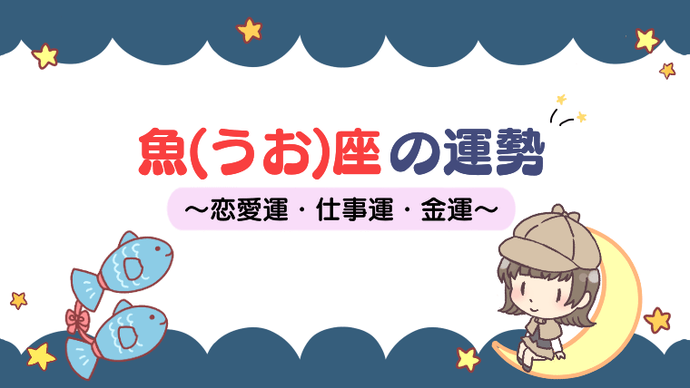 【2021年版】魚(うお)座の性格や運勢は？恋愛運・仕事運・金運など徹底解説！