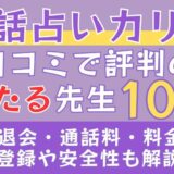 電話占いカリスの口コミで評判の当たる先生10選□退会・通話料・料金・登録や安全性も解説